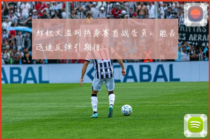 郑钦文温网热身赛首战告负，能否迅速反弹引期待