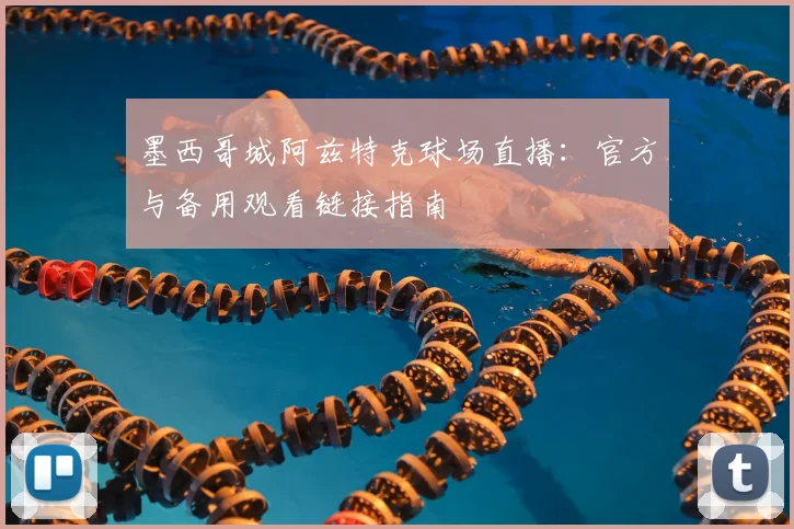 墨西哥城阿兹特克球场直播:官方与备用观看链接指南