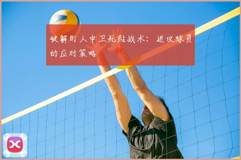 破解盯人中卫死贴战术：进攻球员的应对策略