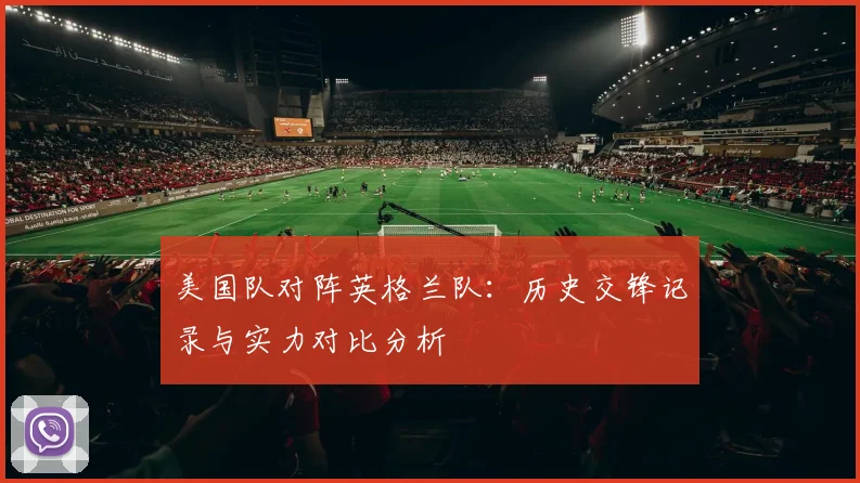 美国队对阵英格兰队:历史交锋记录与实力对比分析