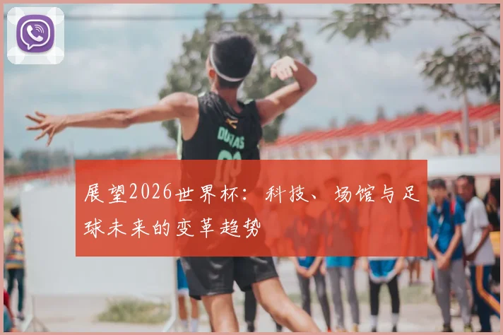 展望2026世界杯：科技、场馆与足球未来的变革趋势