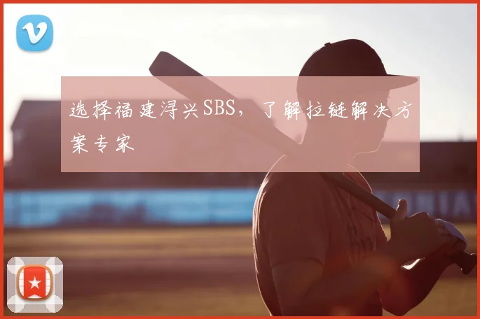 选择福建浔兴SBS,了解拉链解决方案专家