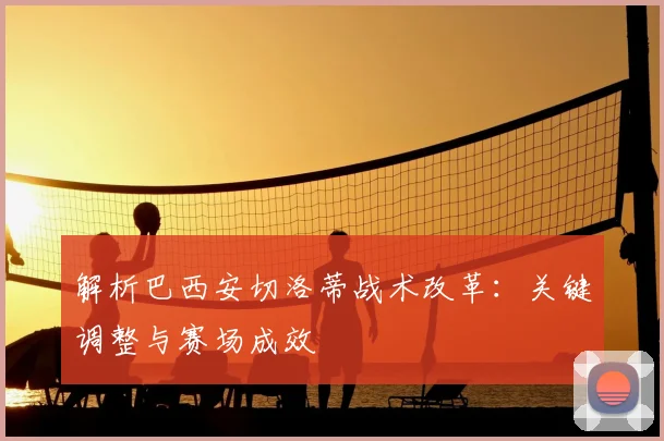 解析巴西安切洛蒂战术改革:关键调整与赛场成效