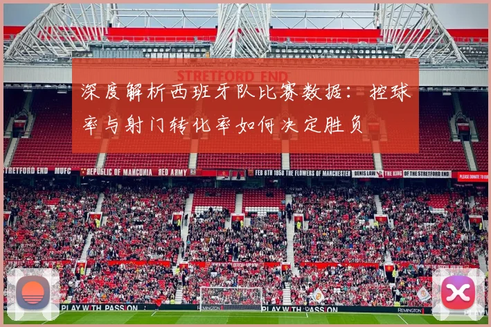 深度解析西班牙队比赛数据:控球率与射门转化率如何决定胜负