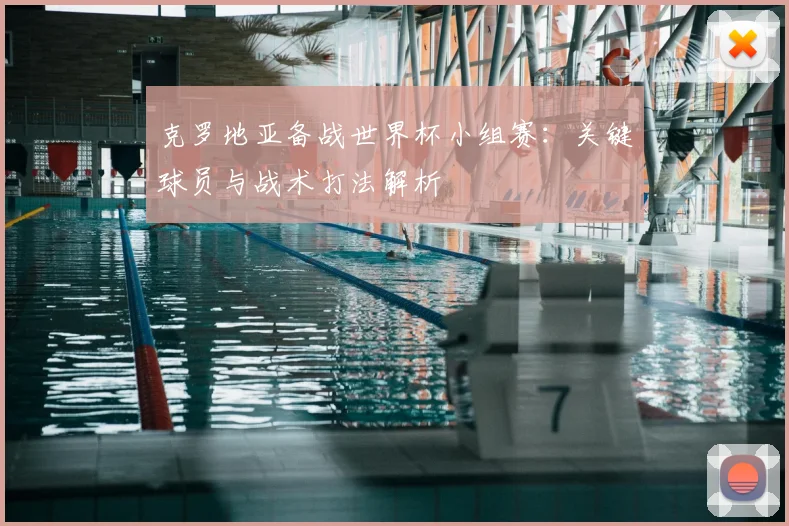 克罗地亚备战世界杯小组赛:关键球员与战术打法解析