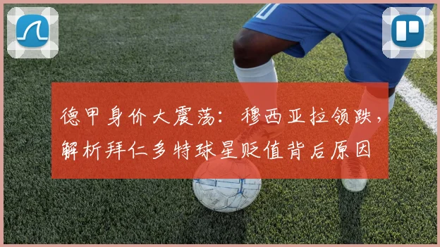 德甲身价大震荡:穆西亚拉领跌,解析拜仁多特球星贬值背后原因