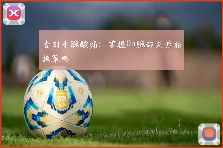 告别手腕酸痛:掌握On腕部炎症轮换策略